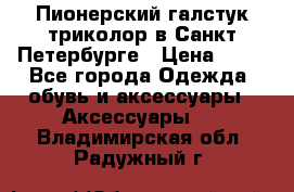 Пионерский галстук триколор в Санкт Петербурге › Цена ­ 90 - Все города Одежда, обувь и аксессуары » Аксессуары   . Владимирская обл.,Радужный г.